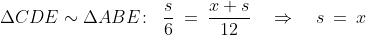 \Delta CDE \sim \Delta ABE\!:\;\;\frac{s}{6} \:=\:\frac{x+s}{12} \quad\Rightarrow\quad s \:=\:x